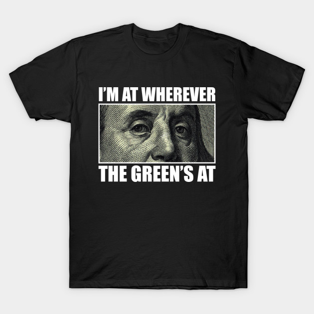 I’M AT WHEREVER THE GREEN’S AT